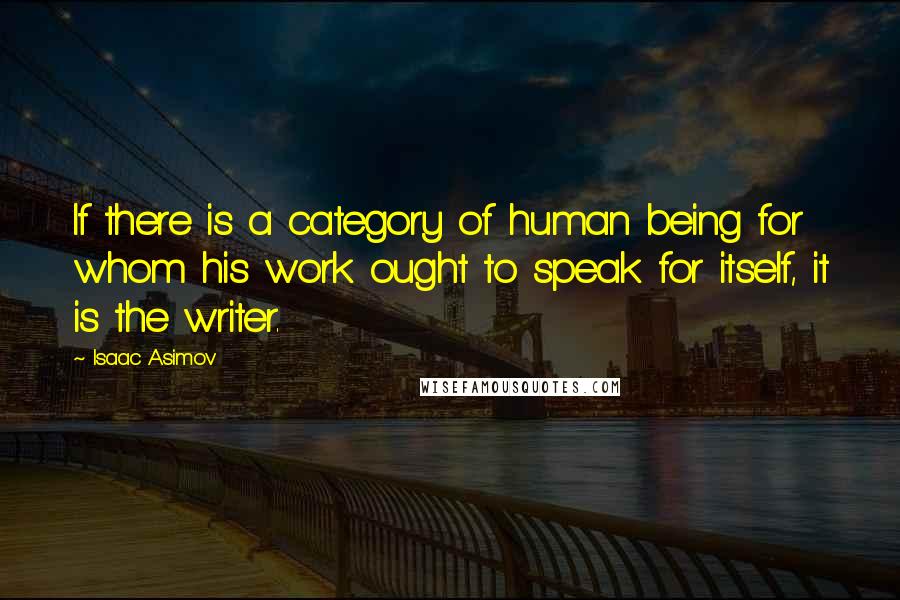 Isaac Asimov quotes: If there is a category of human being for whom his work ought to speak for itself, it is the writer.