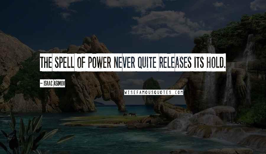 Isaac Asimov quotes: The spell of power never quite releases its hold.