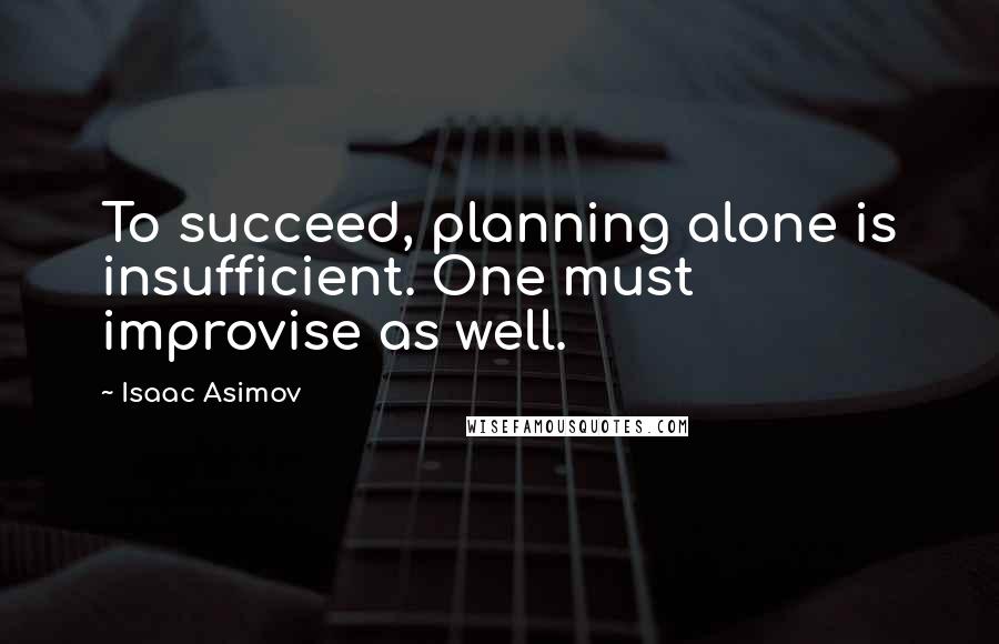 Isaac Asimov quotes: To succeed, planning alone is insufficient. One must improvise as well.