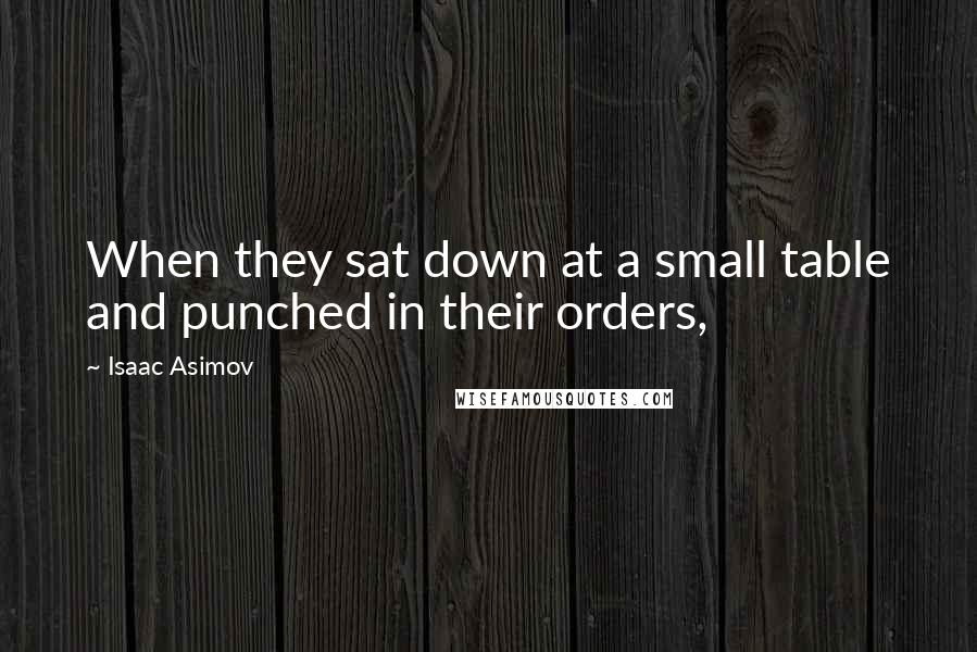 Isaac Asimov quotes: When they sat down at a small table and punched in their orders,