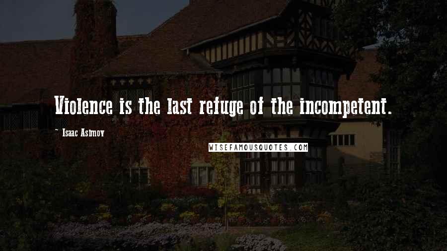 Isaac Asimov quotes: Violence is the last refuge of the incompetent.