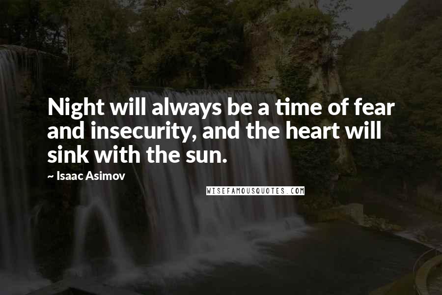 Isaac Asimov quotes: Night will always be a time of fear and insecurity, and the heart will sink with the sun.