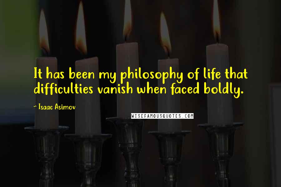 Isaac Asimov quotes: It has been my philosophy of life that difficulties vanish when faced boldly.