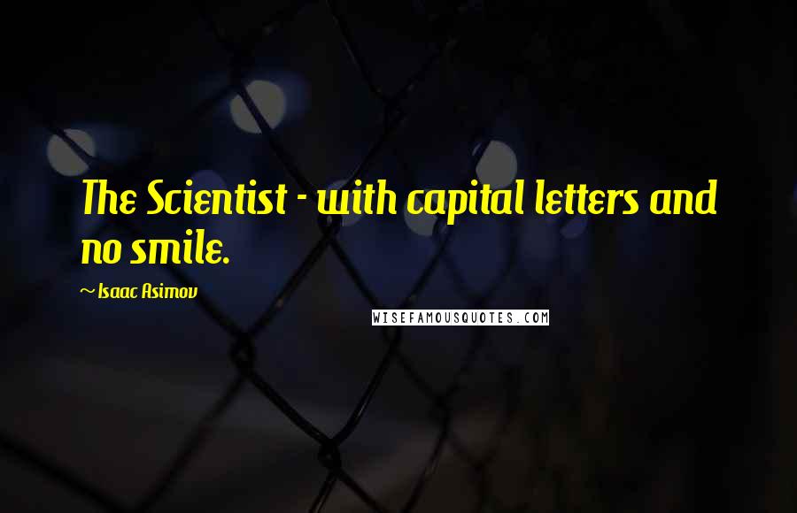 Isaac Asimov quotes: The Scientist - with capital letters and no smile.