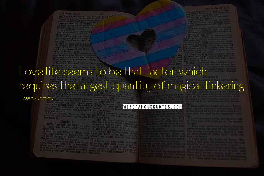 Isaac Asimov quotes: Love life seems to be that factor which requires the largest quantity of magical tinkering.