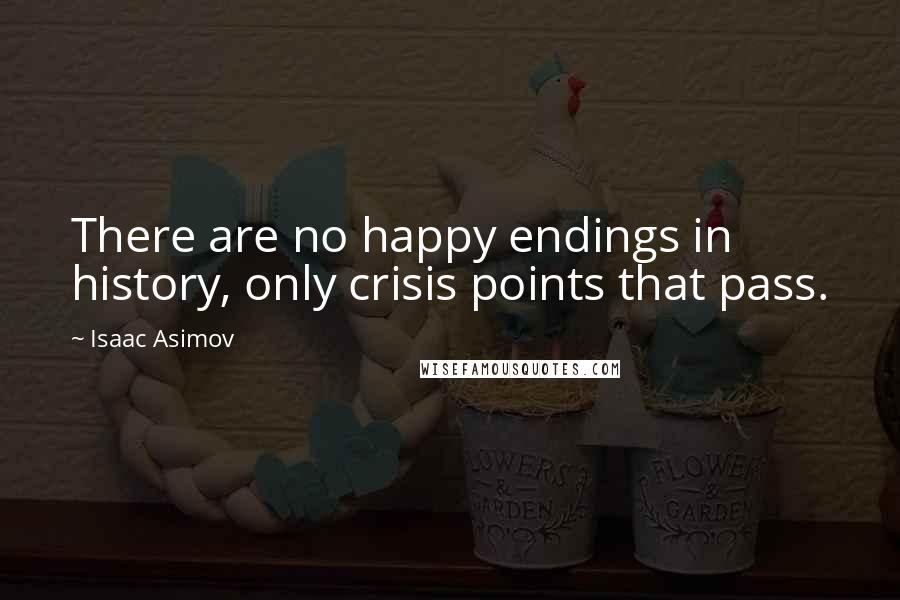 Isaac Asimov quotes: There are no happy endings in history, only crisis points that pass.