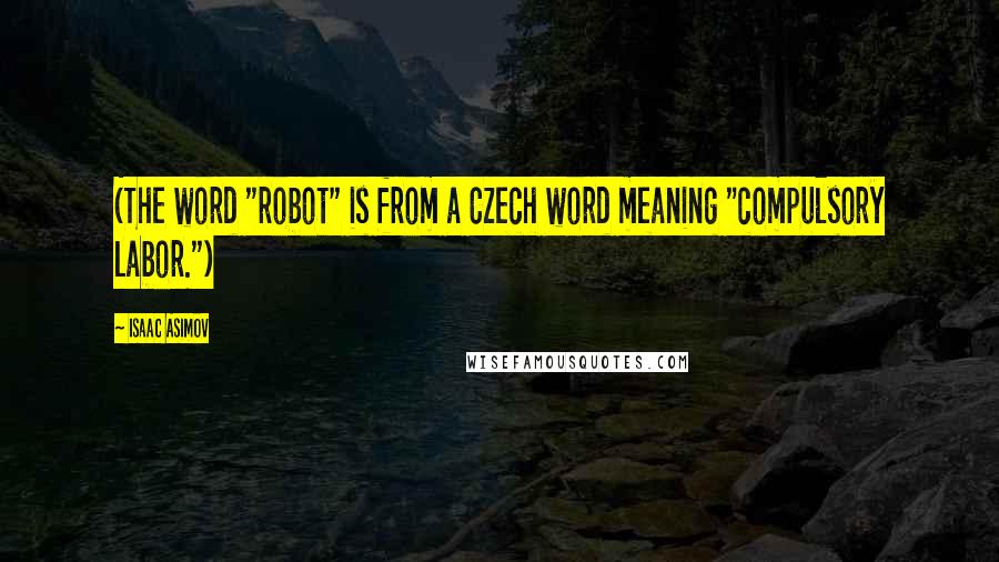 Isaac Asimov quotes: (The word "robot" is from a Czech word meaning "compulsory labor.")
