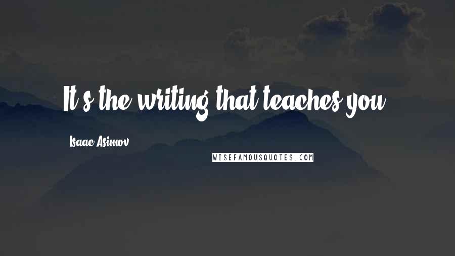 Isaac Asimov quotes: It's the writing that teaches you.