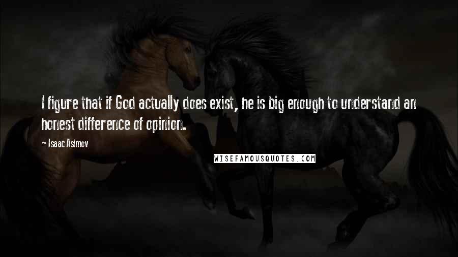 Isaac Asimov quotes: I figure that if God actually does exist, he is big enough to understand an honest difference of opinion.