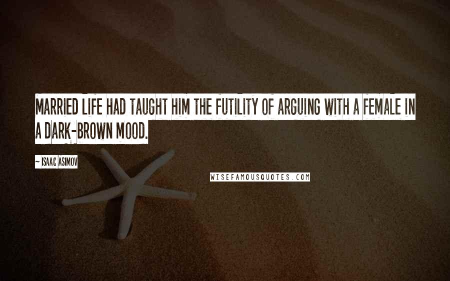 Isaac Asimov quotes: Married life had taught him the futility of arguing with a female in a dark-brown mood.