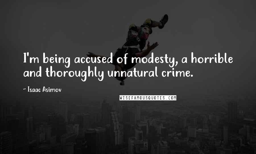 Isaac Asimov quotes: I'm being accused of modesty, a horrible and thoroughly unnatural crime.