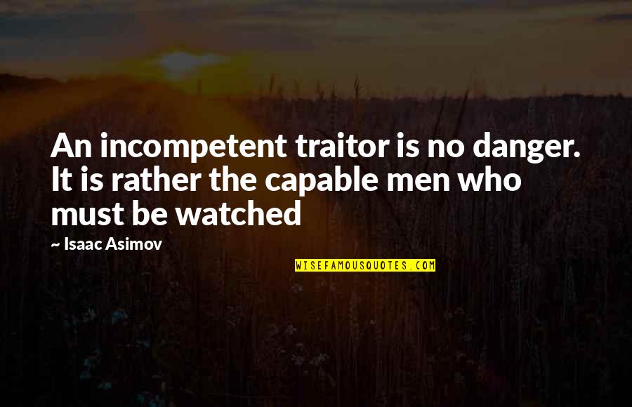 Isaac Asimov Quotes By Isaac Asimov: An incompetent traitor is no danger. It is