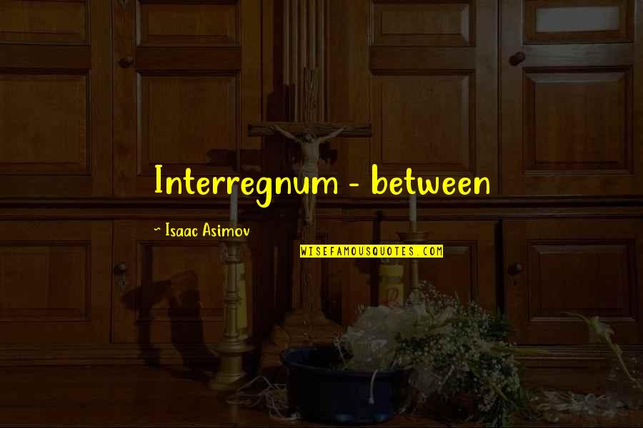 Isaac Asimov Quotes By Isaac Asimov: Interregnum - between