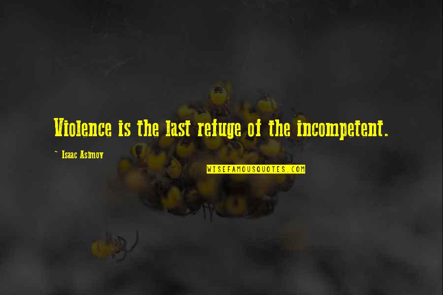 Isaac Asimov Quotes By Isaac Asimov: Violence is the last refuge of the incompetent.
