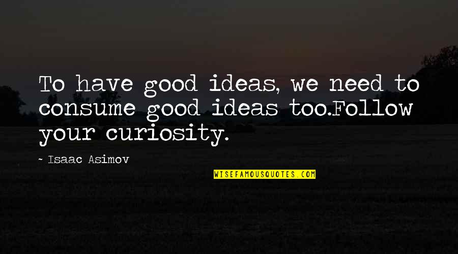 Isaac Asimov Quotes By Isaac Asimov: To have good ideas, we need to consume