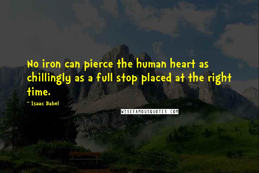 Isaac Babel quotes: No iron can pierce the human heart as chillingly as a full stop placed at the right time.
