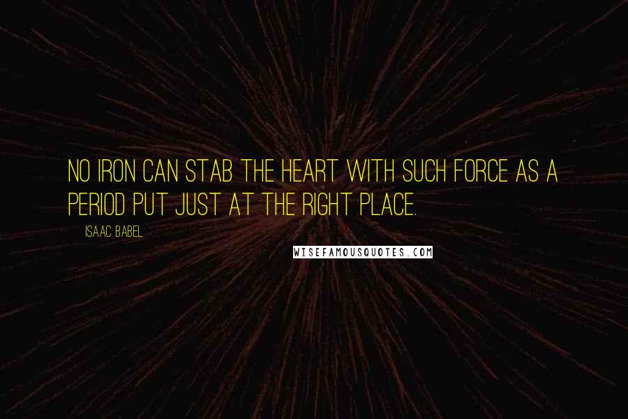 Isaac Babel quotes: No iron can stab the heart with such force as a period put just at the right place.