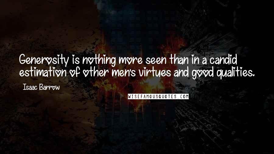 Isaac Barrow quotes: Generosity is nothing more seen than in a candid estimation of other men's virtues and good qualities.