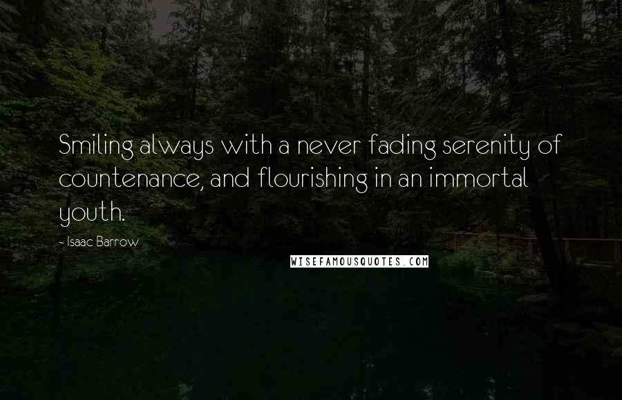 Isaac Barrow quotes: Smiling always with a never fading serenity of countenance, and flourishing in an immortal youth.
