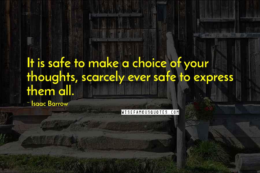 Isaac Barrow quotes: It is safe to make a choice of your thoughts, scarcely ever safe to express them all.