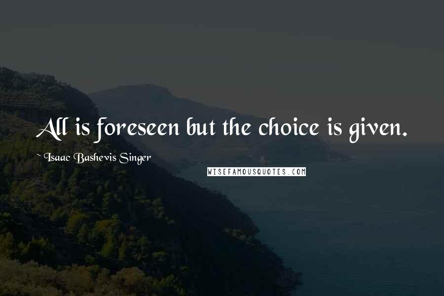 Isaac Bashevis Singer quotes: All is foreseen but the choice is given.