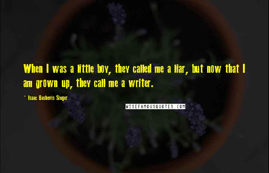 Isaac Bashevis Singer quotes: When I was a little boy, they called me a liar, but now that I am grown up, they call me a writer.