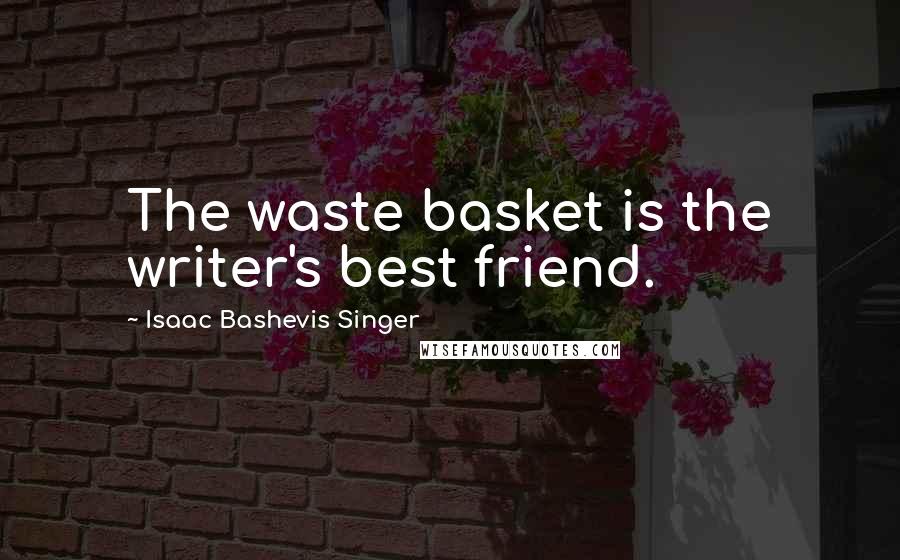 Isaac Bashevis Singer quotes: The waste basket is the writer's best friend.