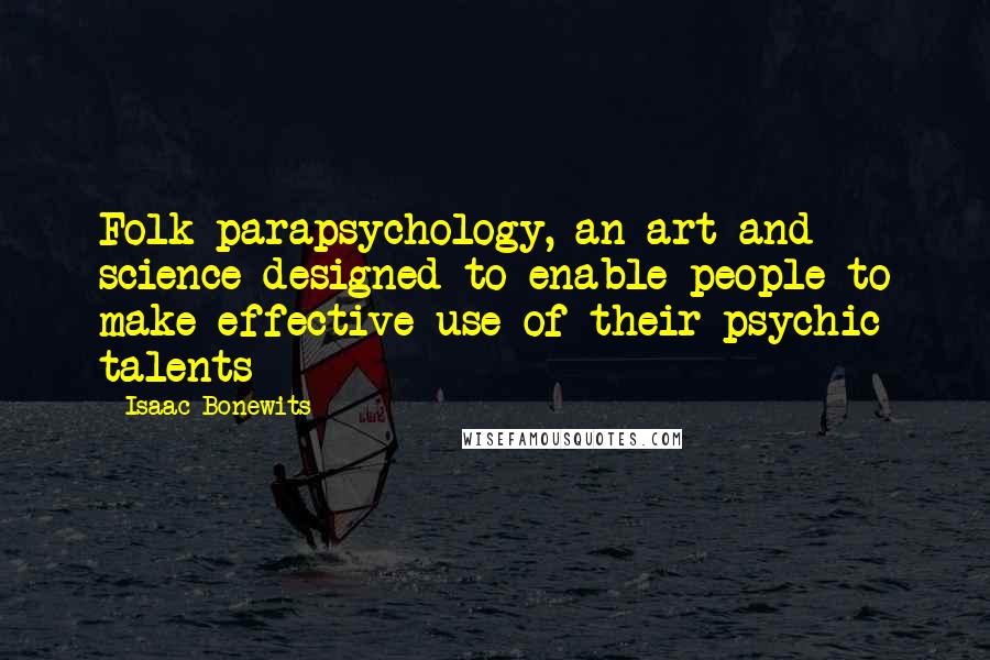 Isaac Bonewits quotes: Folk parapsychology, an art and science designed to enable people to make effective use of their psychic talents Isaac Bonewits quotes: Folk parapsychology, an art and science designed to enable people to make effective use of their psychic talents
