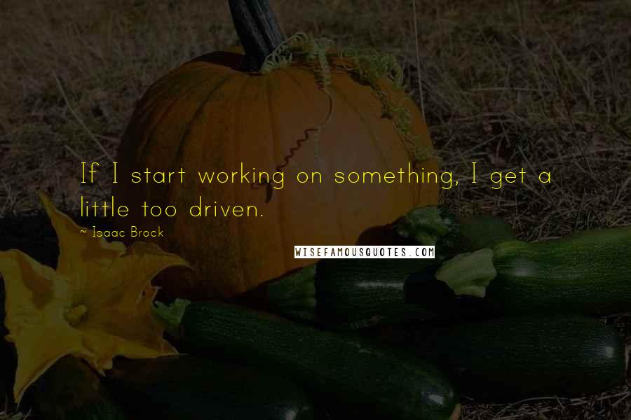 Isaac Brock quotes: If I start working on something, I get a little too driven.