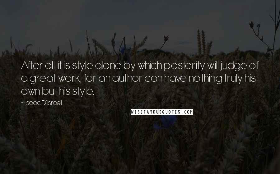 Isaac D'Israeli quotes: After all, it is style alone by which posterity will judge of a great work, for an author can have nothing truly his own but his style.