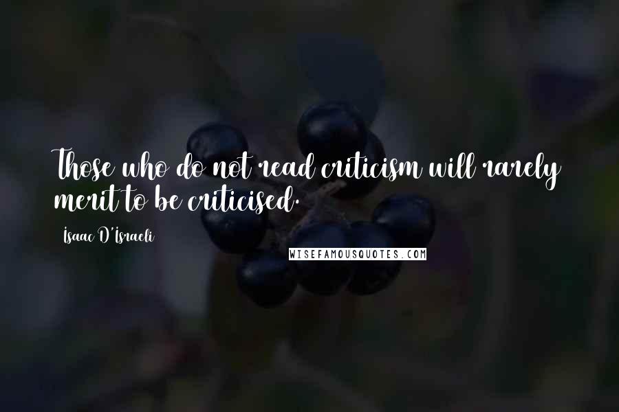 Isaac D'Israeli quotes: Those who do not read criticism will rarely merit to be criticised.