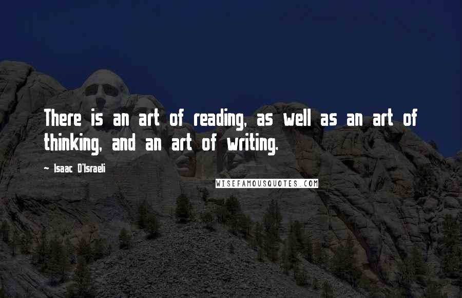 Isaac D'Israeli quotes: There is an art of reading, as well as an art of thinking, and an art of writing.