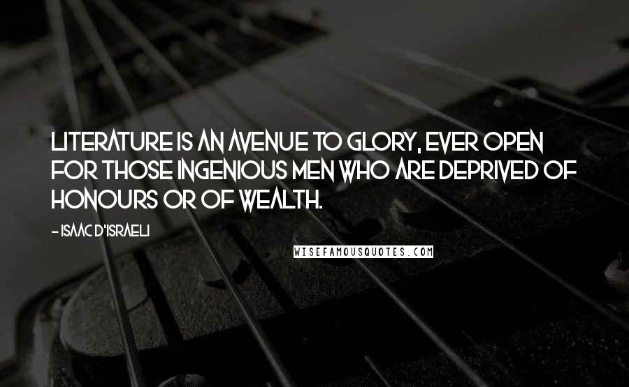 Isaac D'Israeli quotes: Literature is an avenue to glory, ever open for those ingenious men who are deprived of honours or of wealth.