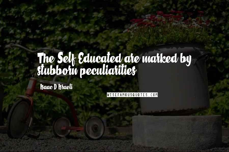 Isaac D'Israeli quotes: The Self-Educated are marked by stubborn peculiarities.