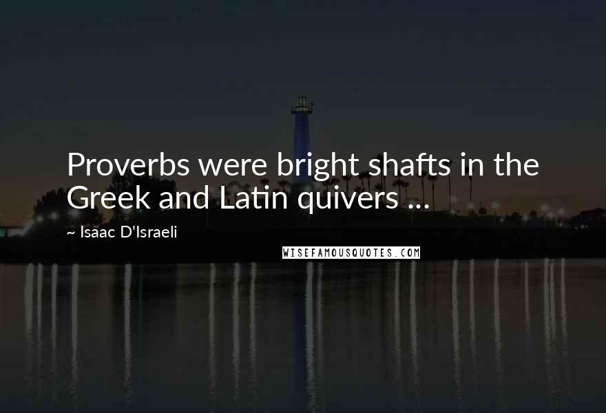 Isaac D'Israeli quotes: Proverbs were bright shafts in the Greek and Latin quivers ...