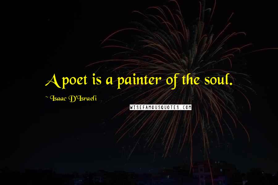 Isaac D'Israeli quotes: A poet is a painter of the soul.
