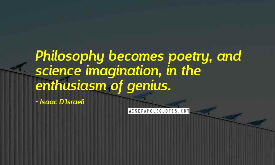 Isaac D'Israeli quotes: Philosophy becomes poetry, and science imagination, in the enthusiasm of genius.