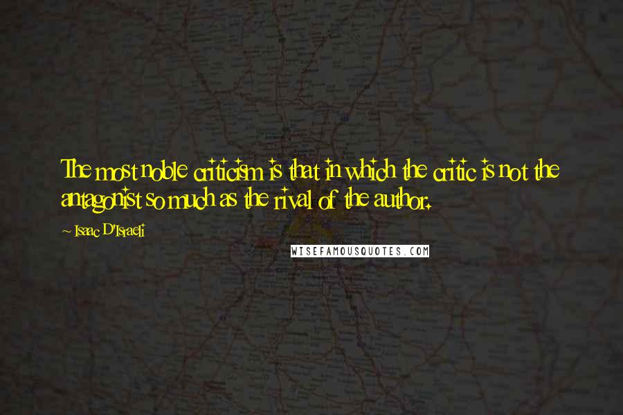 Isaac D'Israeli quotes: The most noble criticism is that in which the critic is not the antagonist so much as the rival of the author.