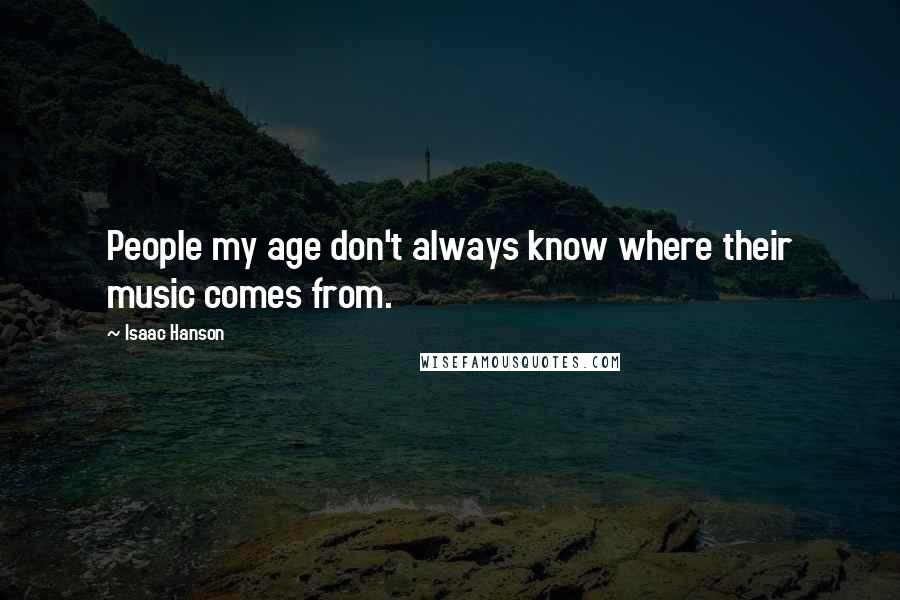 Isaac Hanson quotes: People my age don't always know where their music comes from.