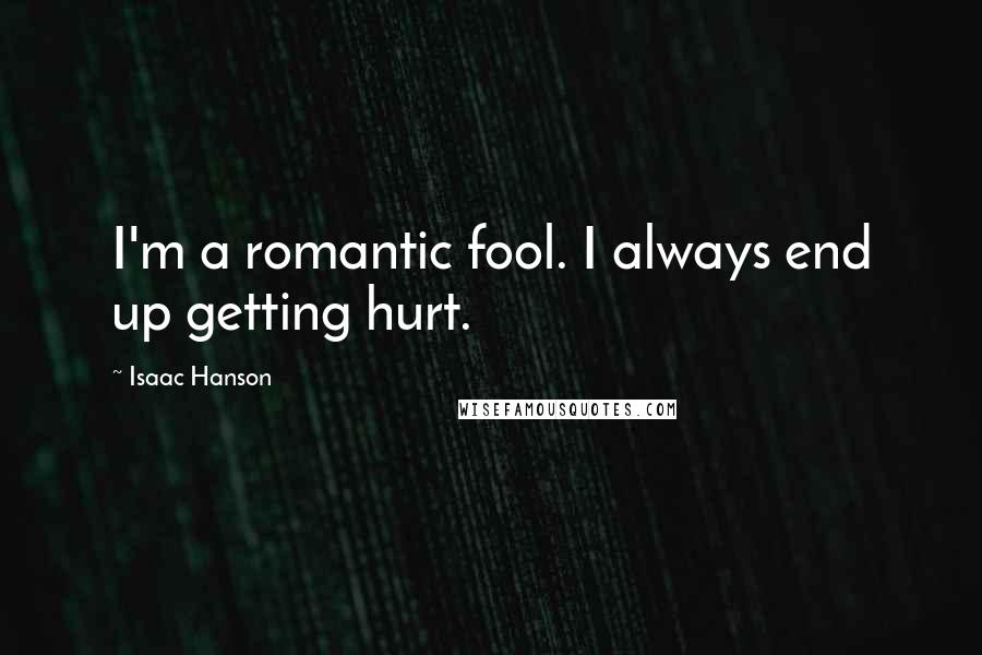 Isaac Hanson quotes: I'm a romantic fool. I always end up getting hurt.