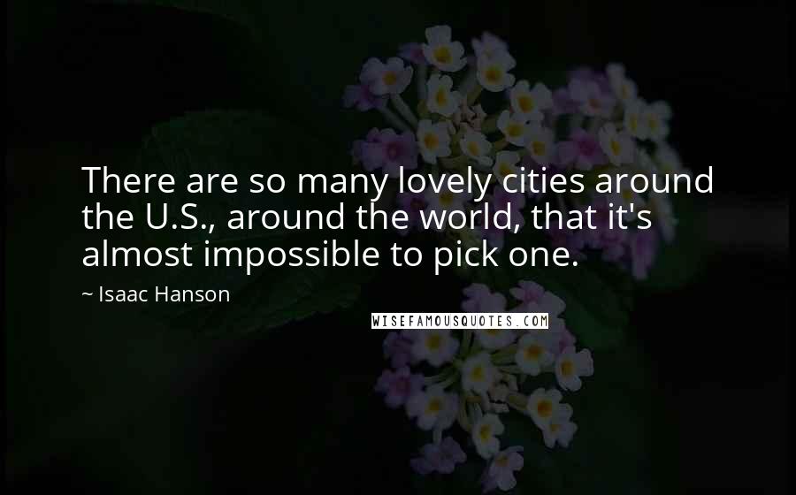 Isaac Hanson quotes: There are so many lovely cities around the U.S., around the world, that it's almost impossible to pick one.