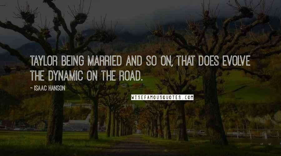 Isaac Hanson quotes: Taylor being married and so on, that does evolve the dynamic on the road.