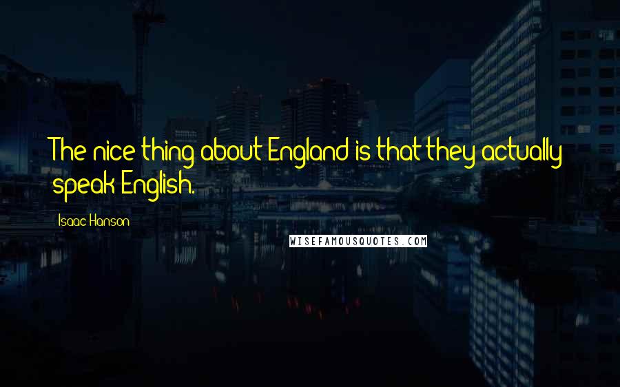 Isaac Hanson quotes: The nice thing about England is that they actually speak English.