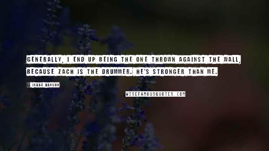 Isaac Hanson quotes: Generally, I end up being the one thrown against the wall, because Zach is the drummer. He's stronger than me.