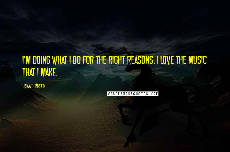 Isaac Hanson quotes: I'm doing what I do for the right reasons. I love the music that I make.