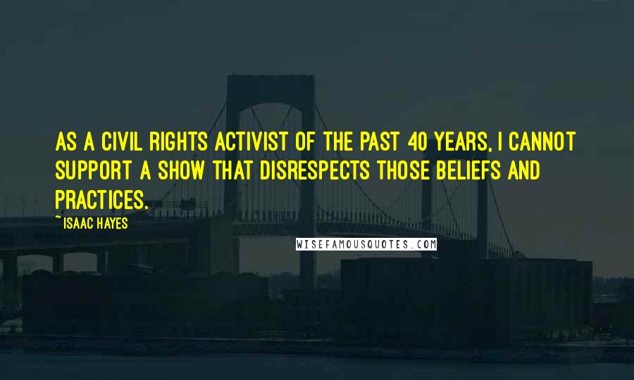 Isaac Hayes quotes: As a civil rights activist of the past 40 years, I cannot support a show that disrespects those beliefs and practices.