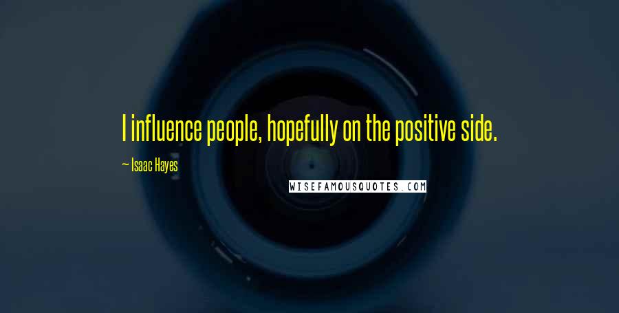 Isaac Hayes quotes: I influence people, hopefully on the positive side.