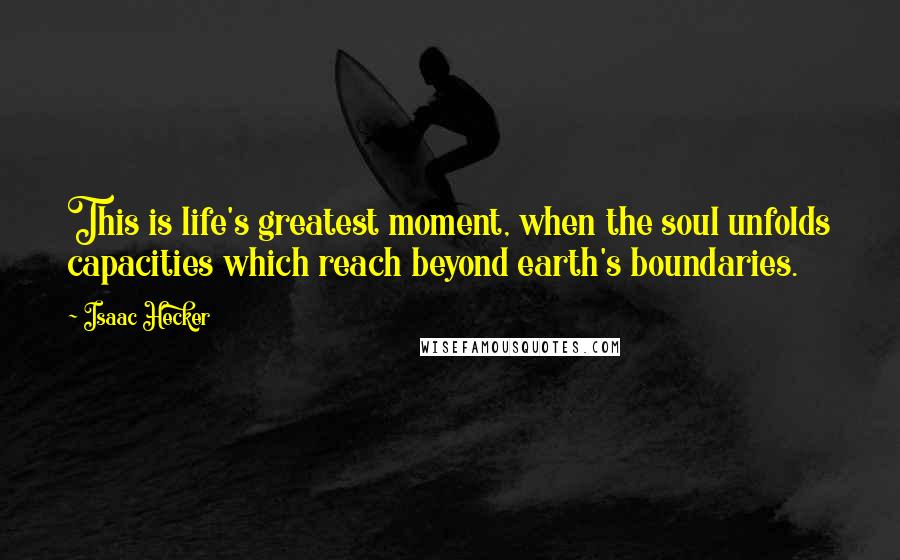 Isaac Hecker quotes: This is life's greatest moment, when the soul unfolds capacities which reach beyond earth's boundaries.