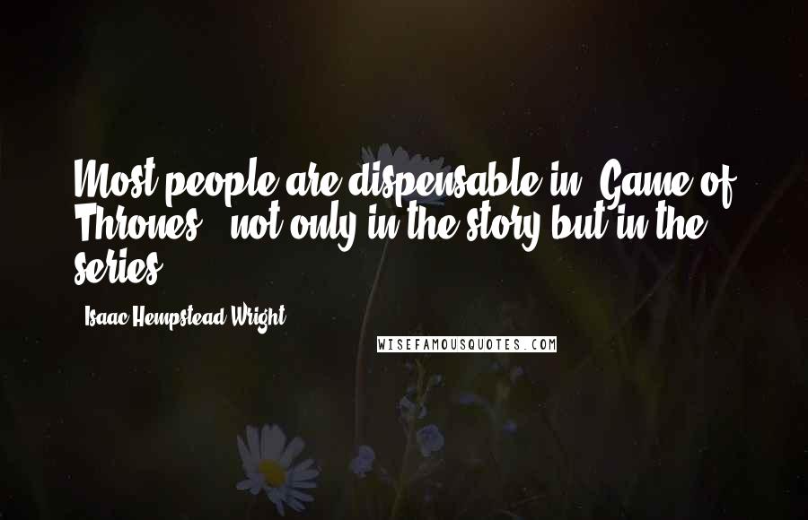 Isaac Hempstead-Wright quotes: Most people are dispensable in 'Game of Thrones,' not only in the story but in the series.