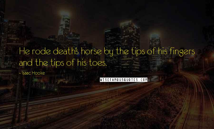 Isaac Hooke quotes: He rode death's horse by the tips of his fingers and the tips of his toes.